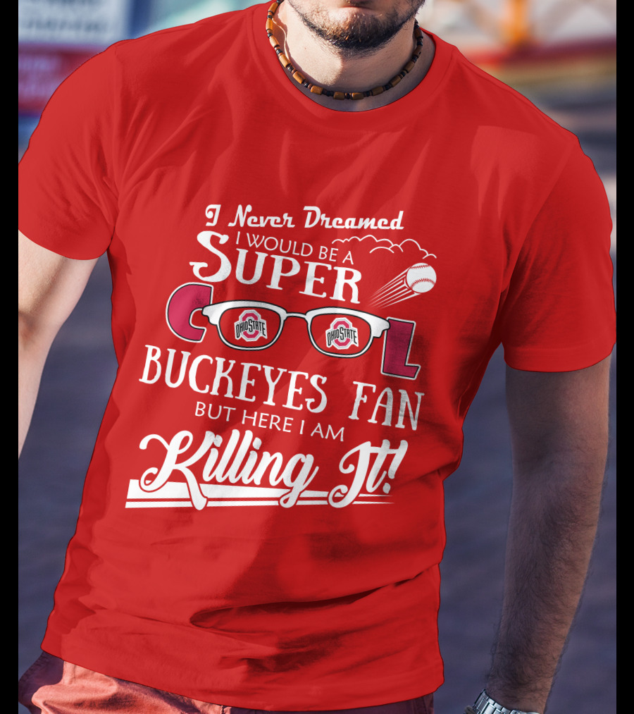 I Never Dreamed I Would Be A Super Cool Ohio State Buckeyes Fan But Here I Am Killing It T-Shirt