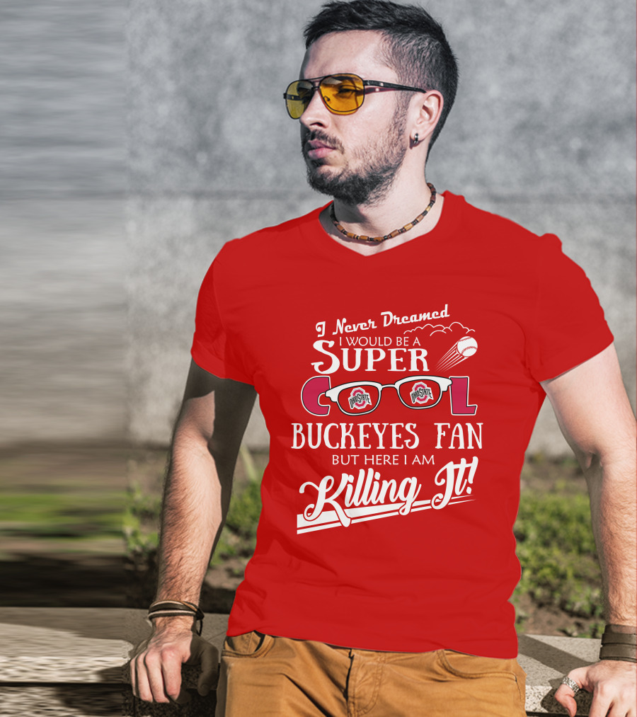I Never Dreamed I Would Be A Super Cool Ohio State Buckeyes Fan But Here I Am Killing It T-Shirt