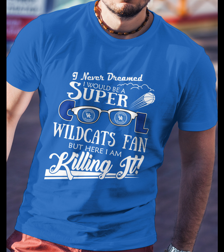 I Never Dreamed I Would Be A Super Cool Kentucky Wildcats Fan Killing It T-Shirt