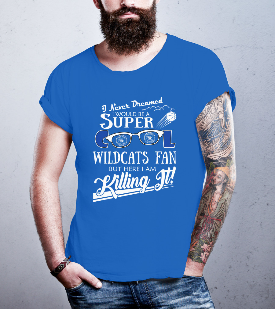 I Never Dreamed I Would Be A Super Cool Kentucky Wildcats Fan Killing It T-Shirt