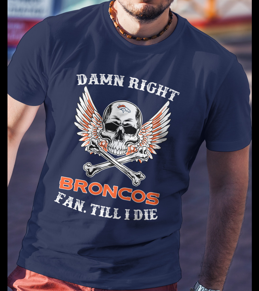 Damn Right Broncos Fan Till I Die T-Shirt