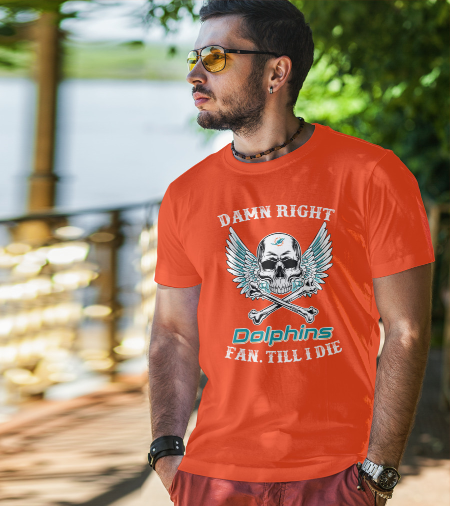 Damn Right Miami Dolphins Fan Till I Die T-Shirt