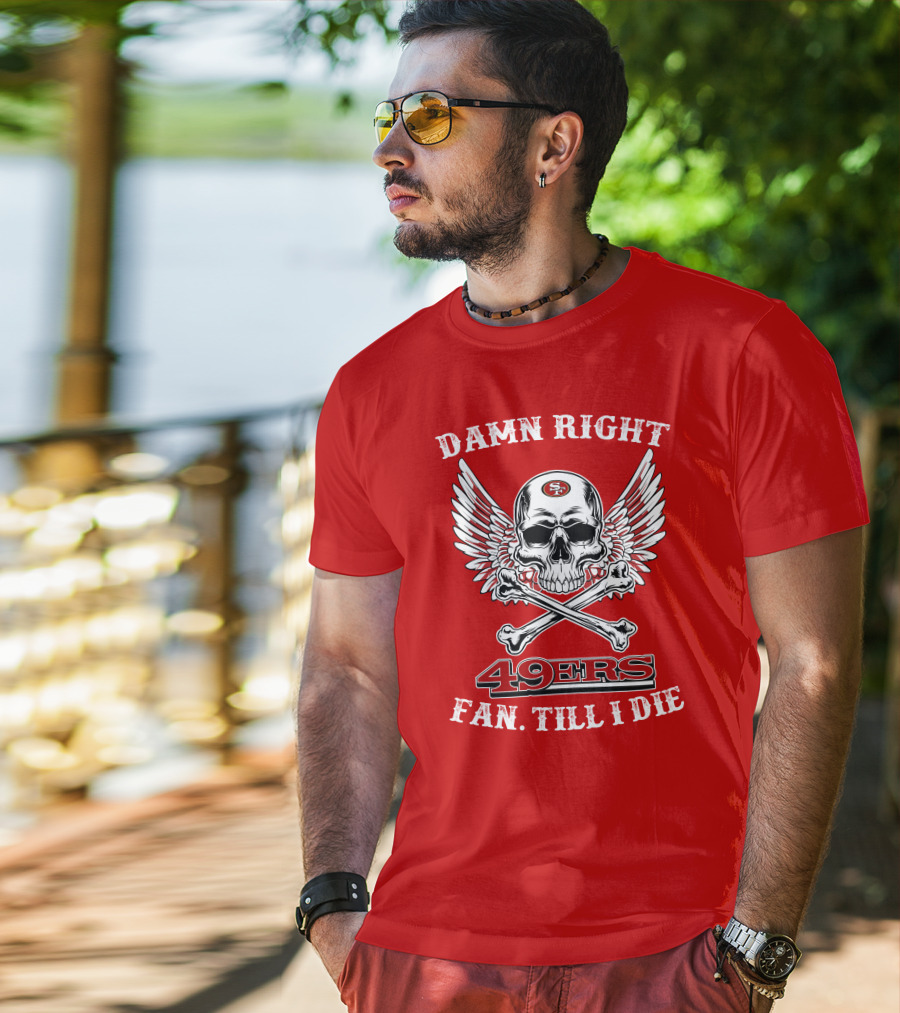 Damn Right 49ers Fan Till I Die Skull And Wings T-Shirt