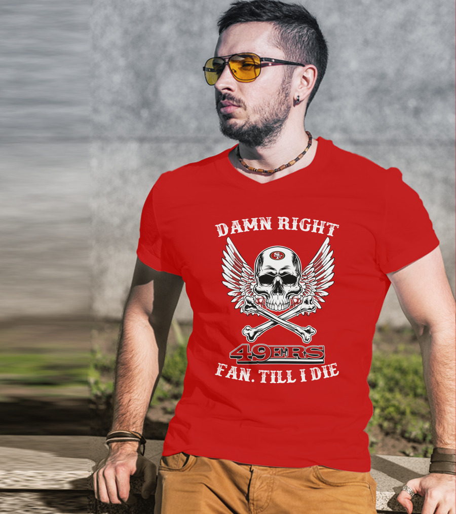 Damn Right 49ers Fan Till I Die Skull And Wings T-Shirt