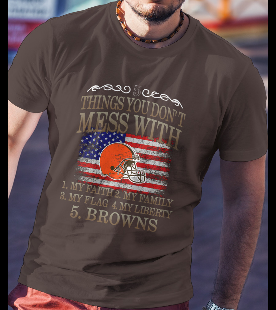 5 Things You Don't Mess With My Faith Family Flag Liberty Browns T-Shirt