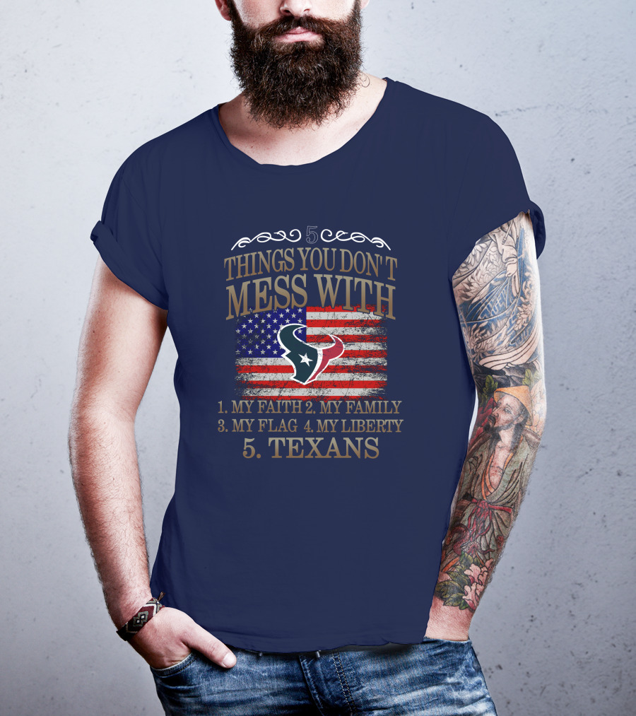 5 Things You Don't Mess With My Faith My Family My Flag My Liberty Texans Houston Texans T-Shirt