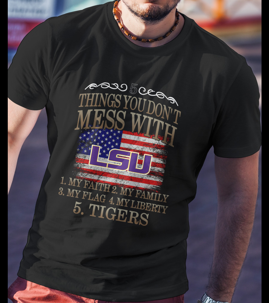 5 Things You Don't Mess With LSU My Faith Family Flag Liberty Tigers T-Shirt