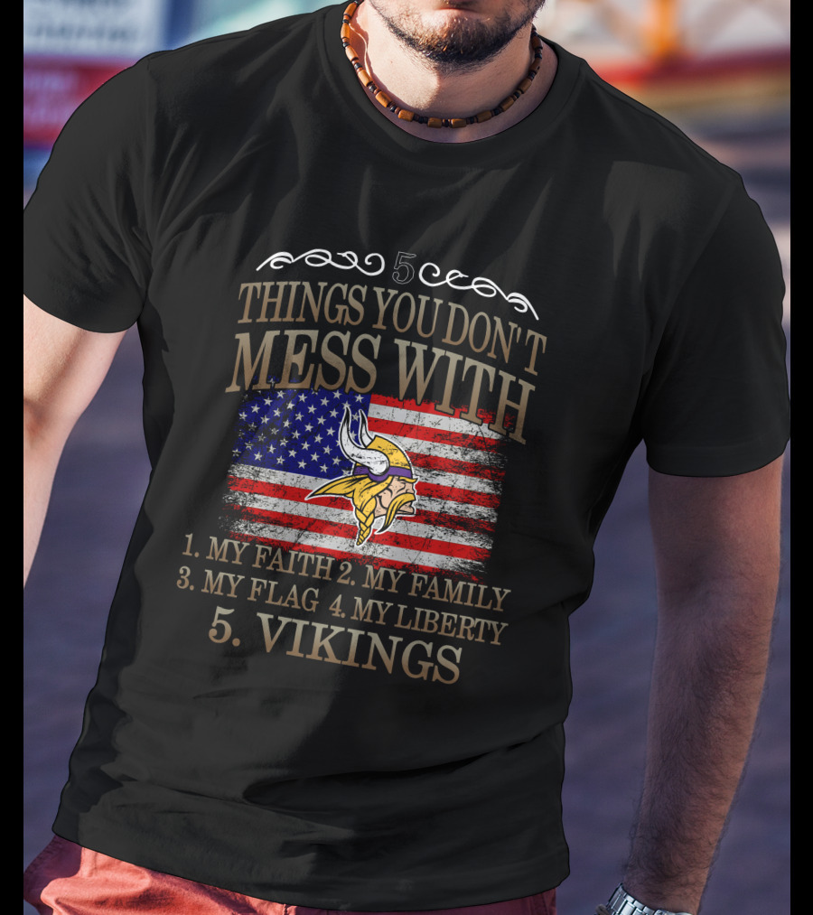 Things You Don't Mess With My Faith My Family My Flag My Liberty Vikings Minnesota Vikings T-Shirt