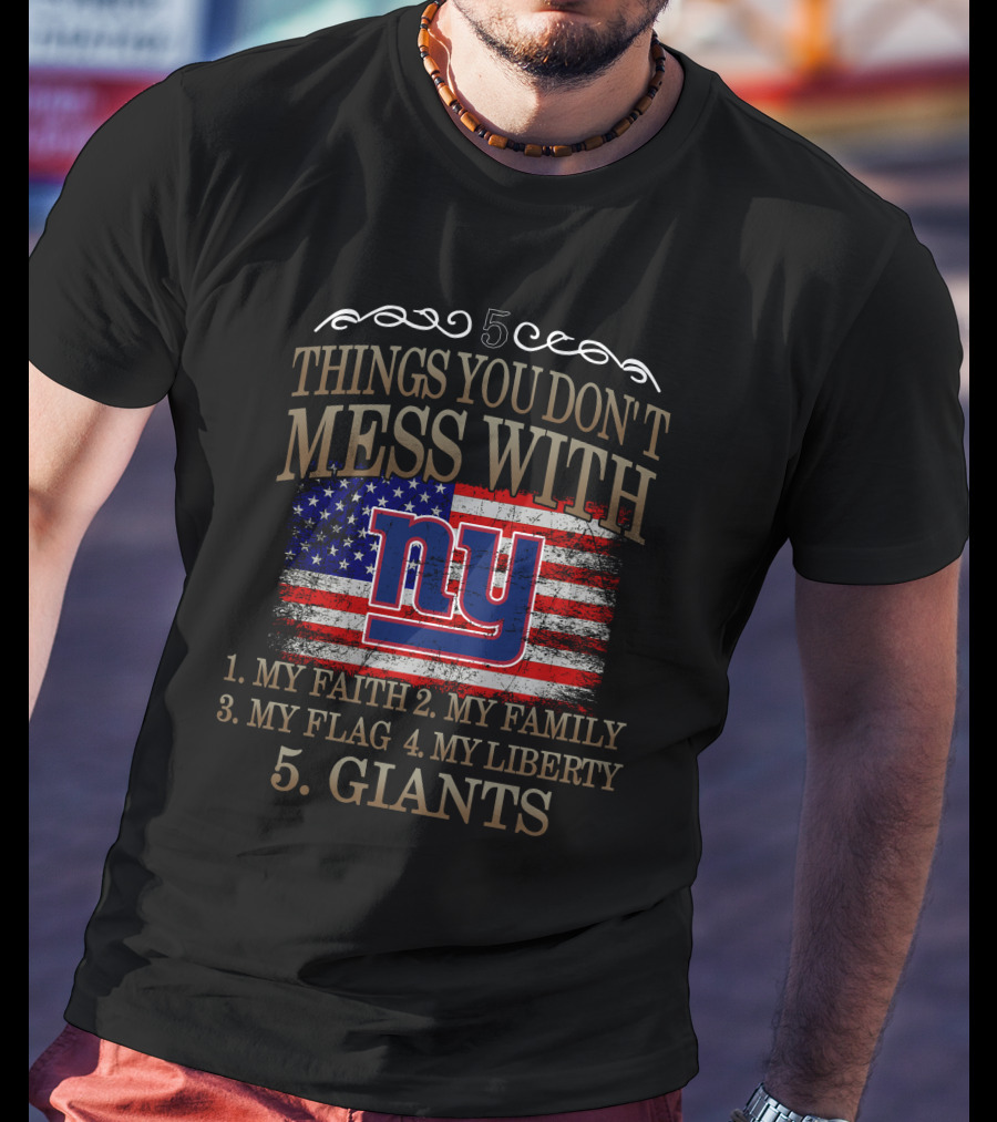 5 Things You Don't Mess With: My Faith, Family, Flag, Liberty, Giants NY T-Shirt