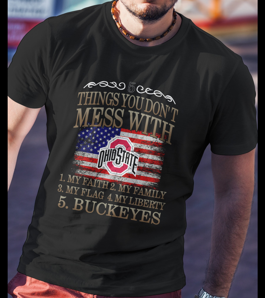 5 Things You Don't Mess With Ohio State Buckeyes My Faith My Family My Flag My Liberty T-Shirt