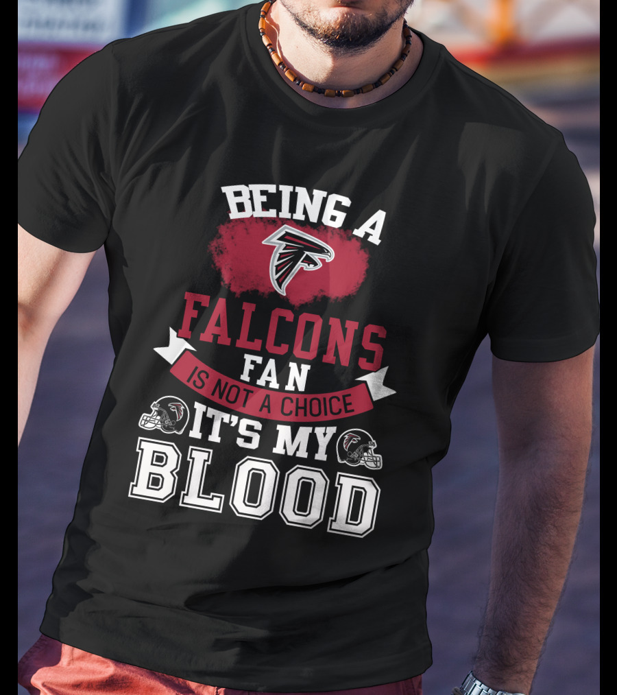 Being A Falcons Fan Is Not A Choice It's My Blood T-Shirt