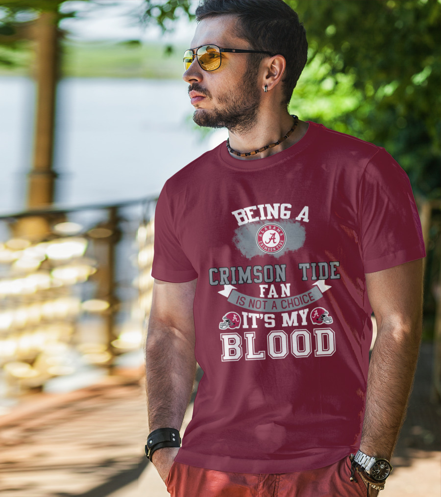 Being Alabama Crimson Tide Fan Is Not A Choice It's My Blood T-Shirt