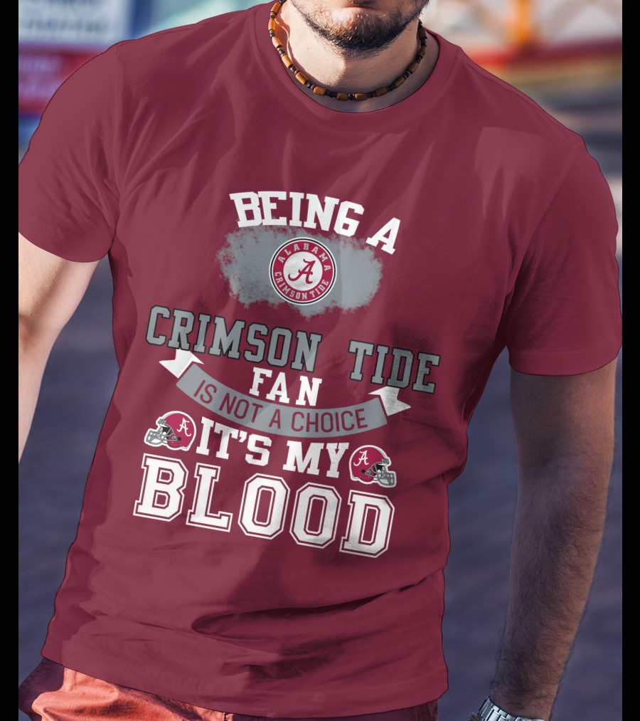 Being Alabama Crimson Tide Fan Is Not A Choice It's My Blood T-Shirt