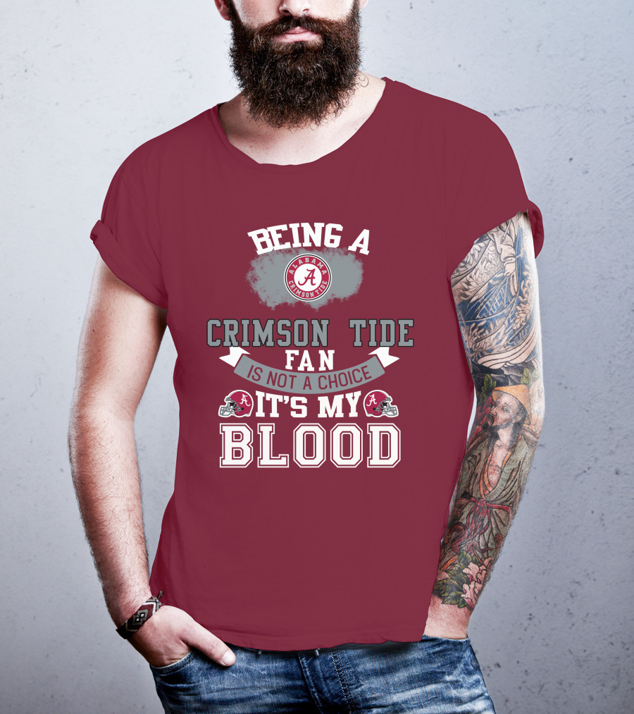 Being Alabama Crimson Tide Fan Is Not A Choice It's My Blood T-Shirt