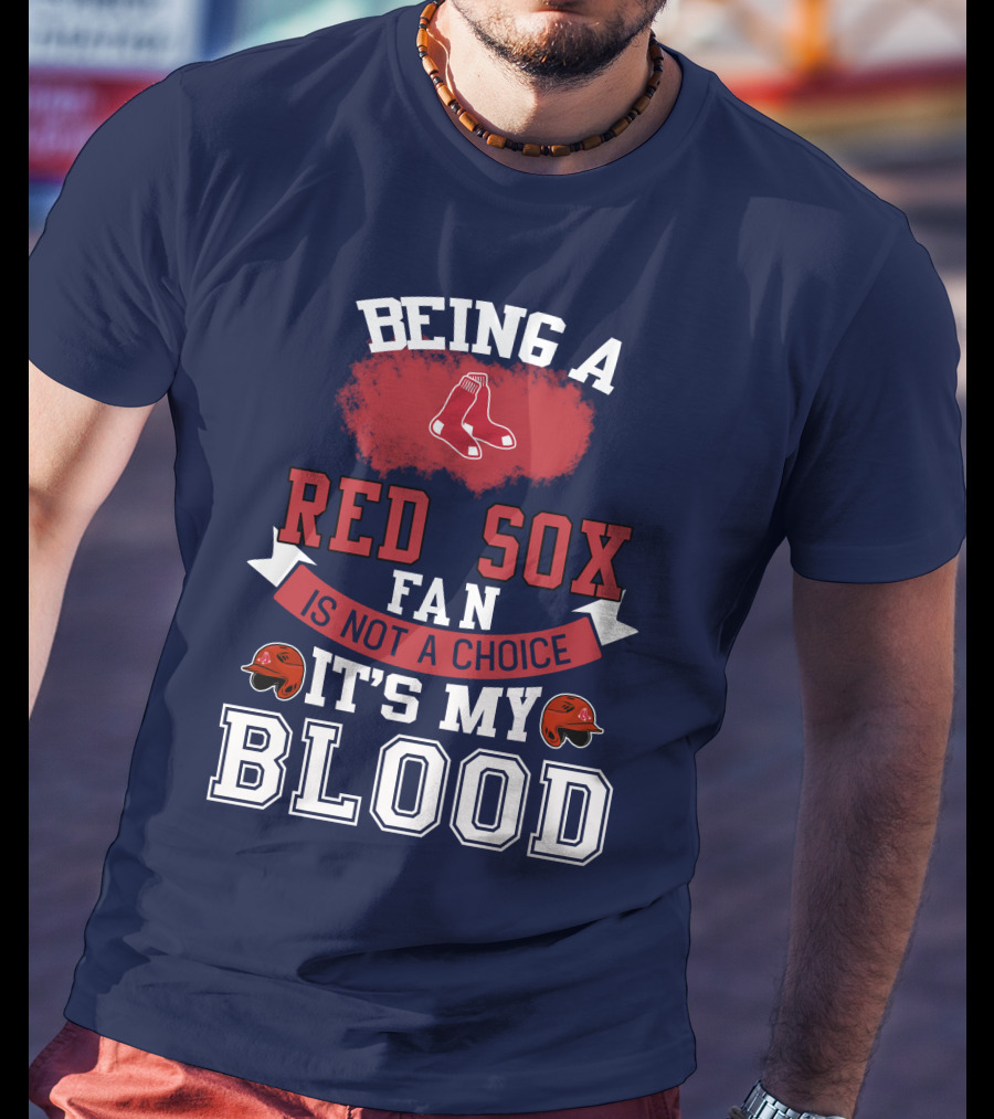 Being A Red Sox Fan Is Not A Choice It's My Blood T-Shirt