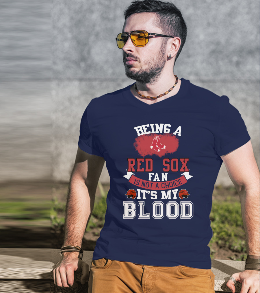 Being A Red Sox Fan Is Not A Choice It's My Blood T-Shirt