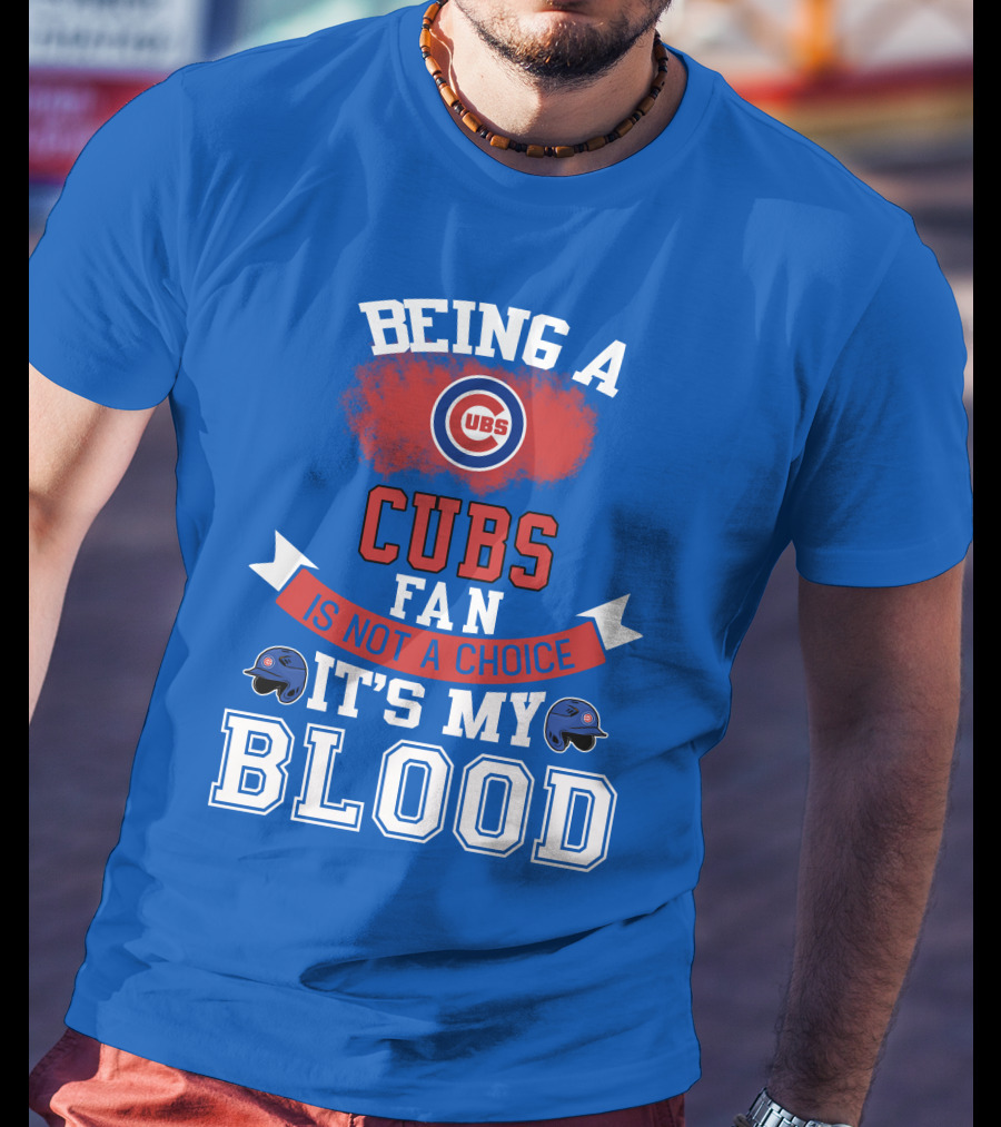 Being A Cubs Fan Is Not A Choice It's My Blood T-Shirt