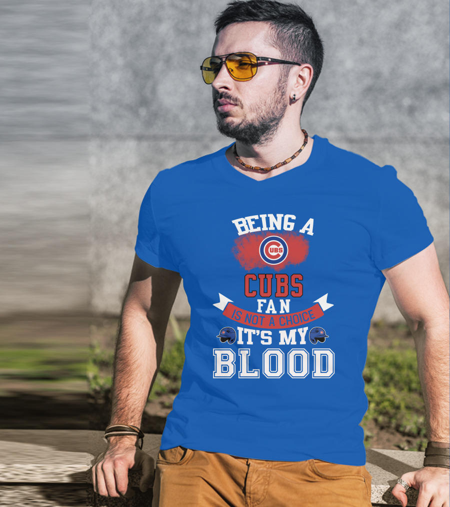 Being A Cubs Fan Is Not A Choice It's My Blood T-Shirt