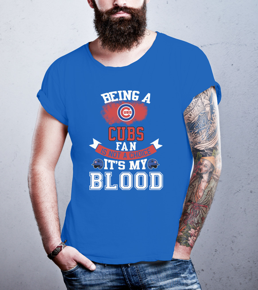 Being A Cubs Fan Is Not A Choice It's My Blood T-Shirt