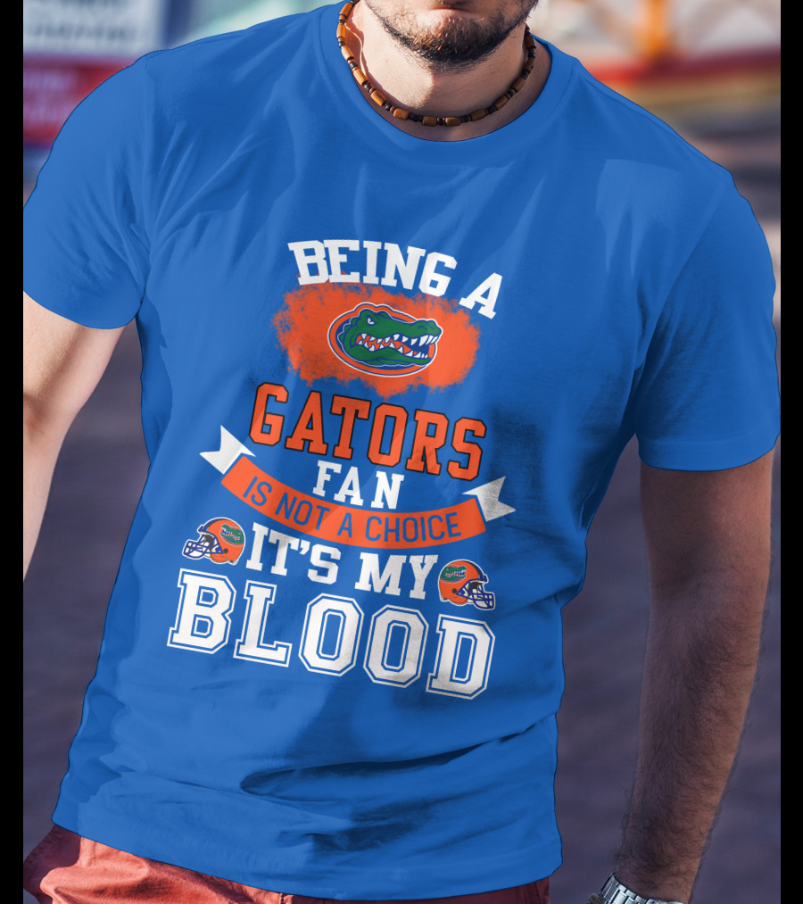Being A Florida Gators Fan Is Not A Choice It's My Blood T-Shirt