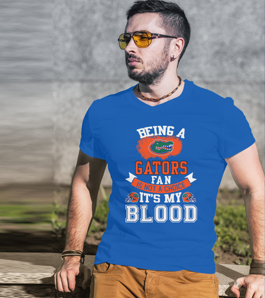 Being A Florida Gators Fan Is Not A Choice It's My Blood T-Shirt