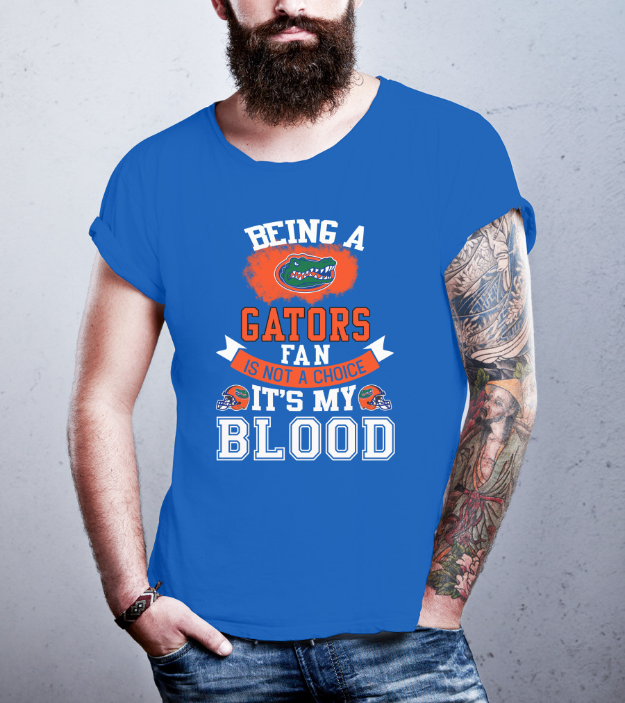 Being A Florida Gators Fan Is Not A Choice It's My Blood T-Shirt