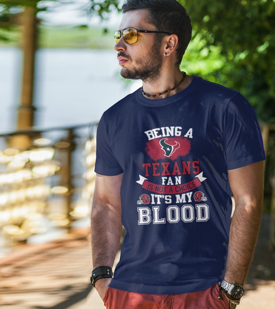 Being A Houston Texans Fan Is Not A Choice It's My Blood T-Shirt