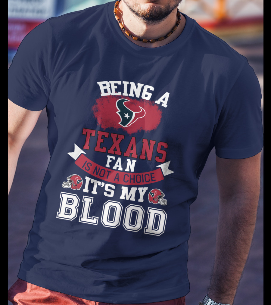 Being A Houston Texans Fan Is Not A Choice It's My Blood T-Shirt