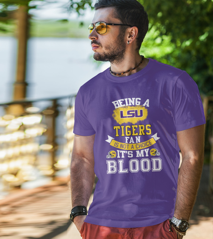 Being A Lsu Tigers Fan Is Not A Choice It's My Blood T-Shirt