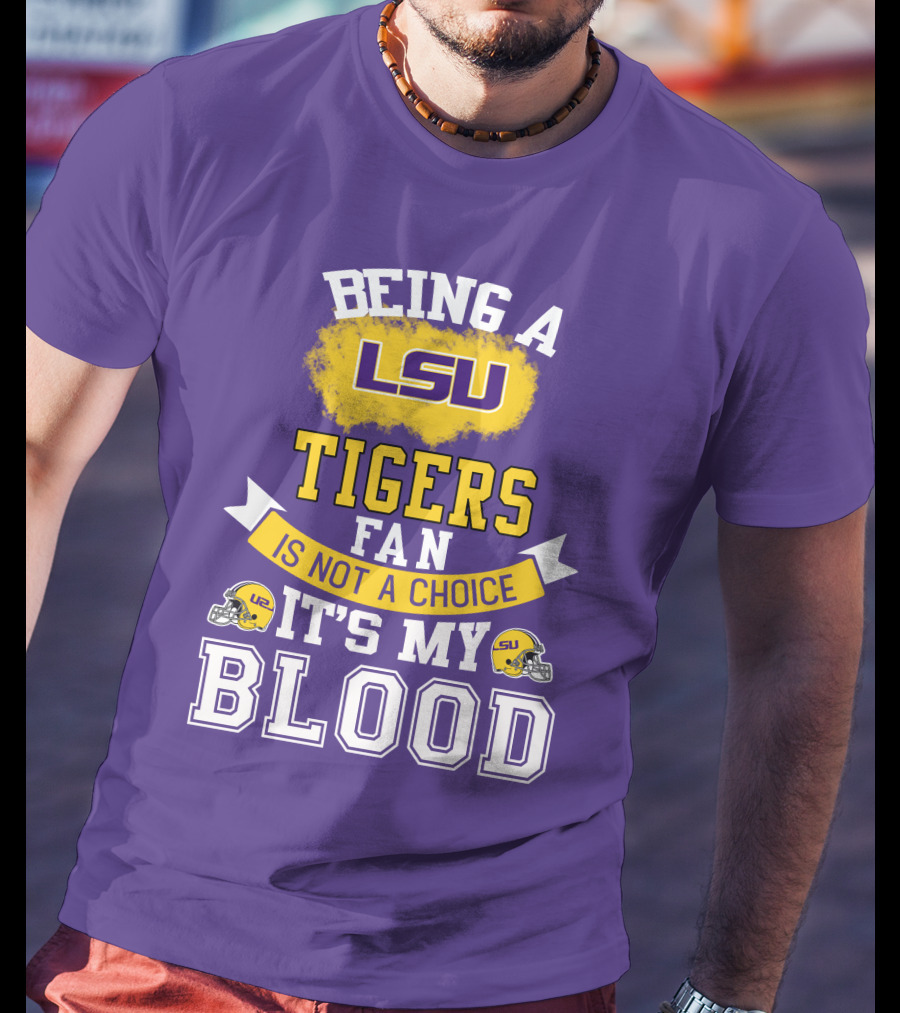 Being A Lsu Tigers Fan Is Not A Choice It's My Blood T-Shirt