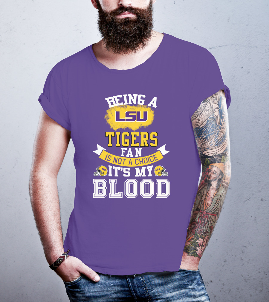 Being A Lsu Tigers Fan Is Not A Choice It's My Blood T-Shirt