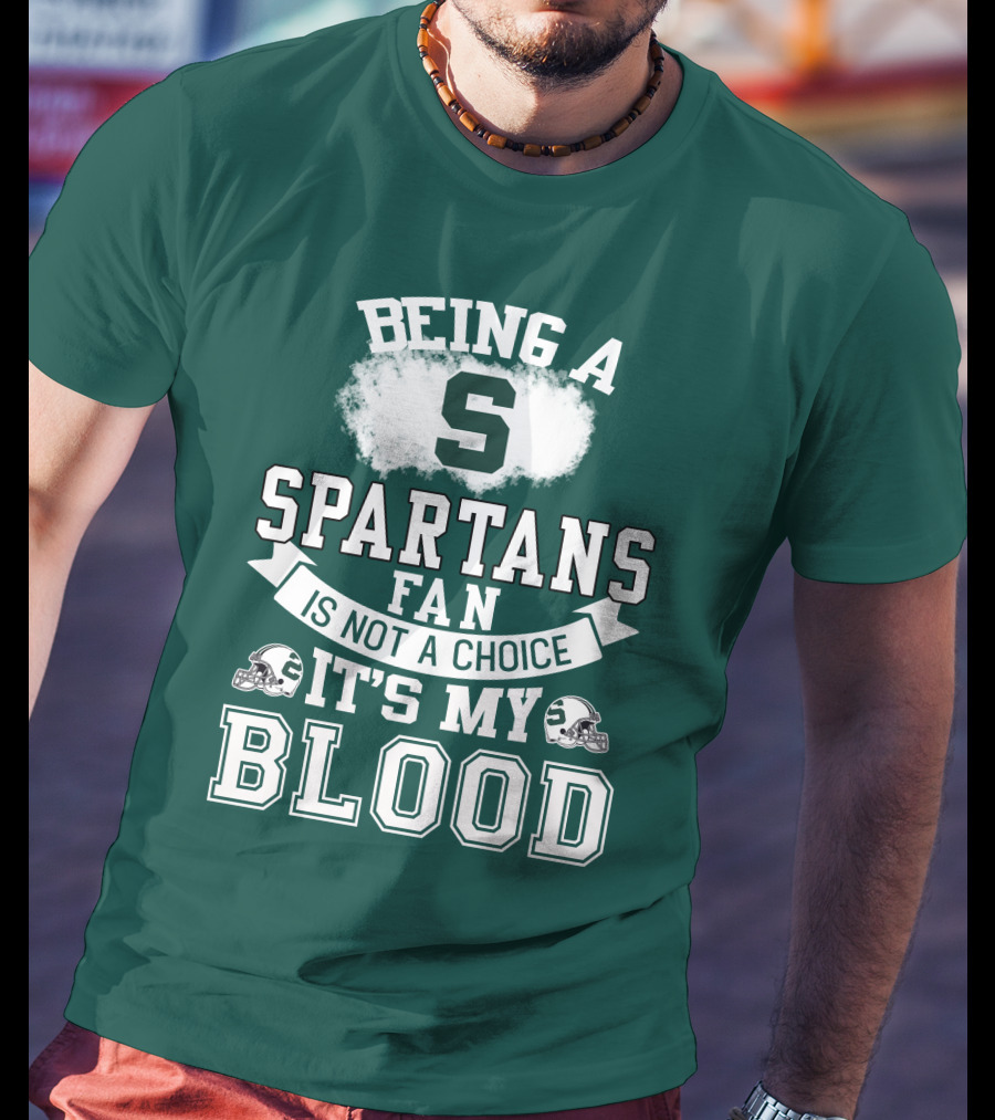 Being A Spartans Fan Is Not A Choice It's My Blood T-Shirt