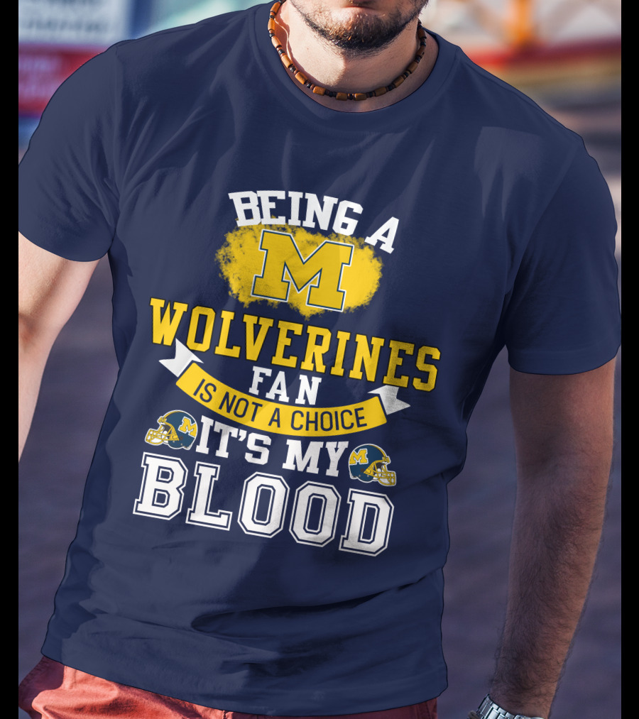 Being A Michigan Wolverines Fan Is Not A Choice It's My Blood T-Shirt