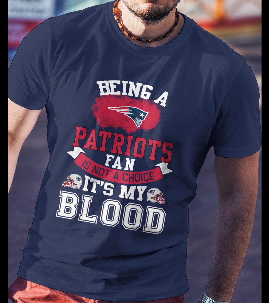 Being A Patriots Fan Is Not A Choice It's My Blood New England Patriots T-Shirt