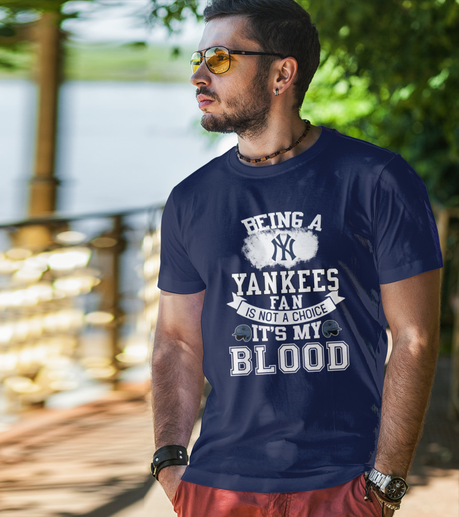 Being A Yankees Fan Is Not A Choice It's My Blood T-Shirt