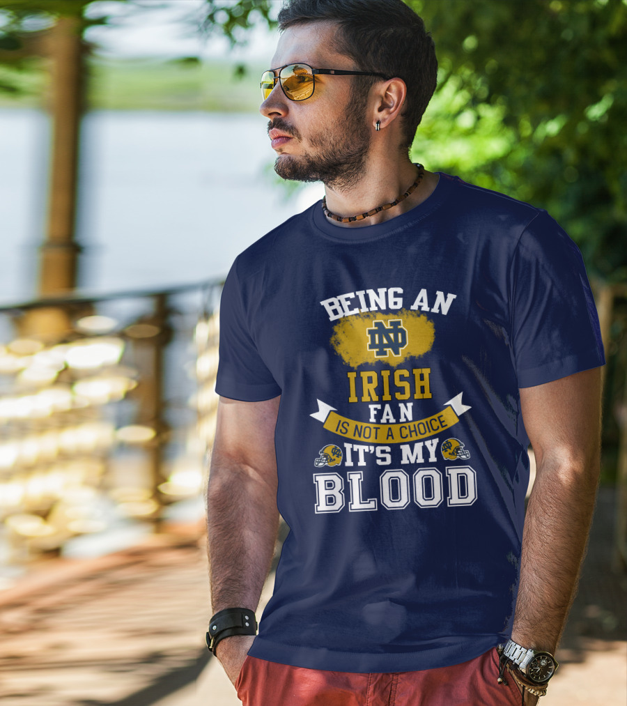 Being An Notre Dame Irish Fan Is Not A Choice It’s My Blood T-Shirt