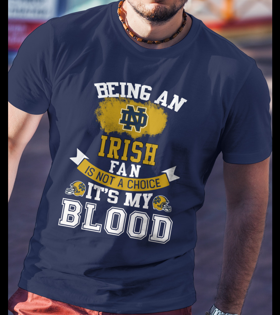 Being An Notre Dame Irish Fan Is Not A Choice It’s My Blood T-Shirt