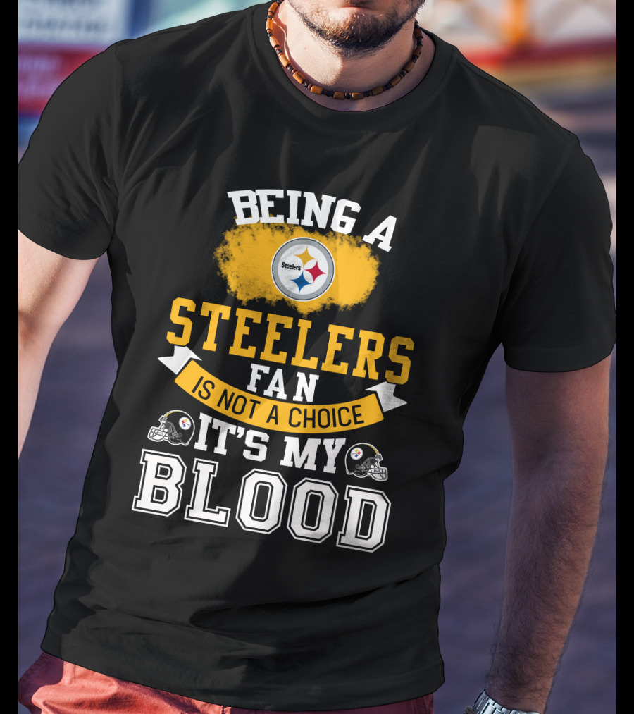 Being A Pittsburgh Steelers Fan Is Not A Choice It's My Blood T-Shirt