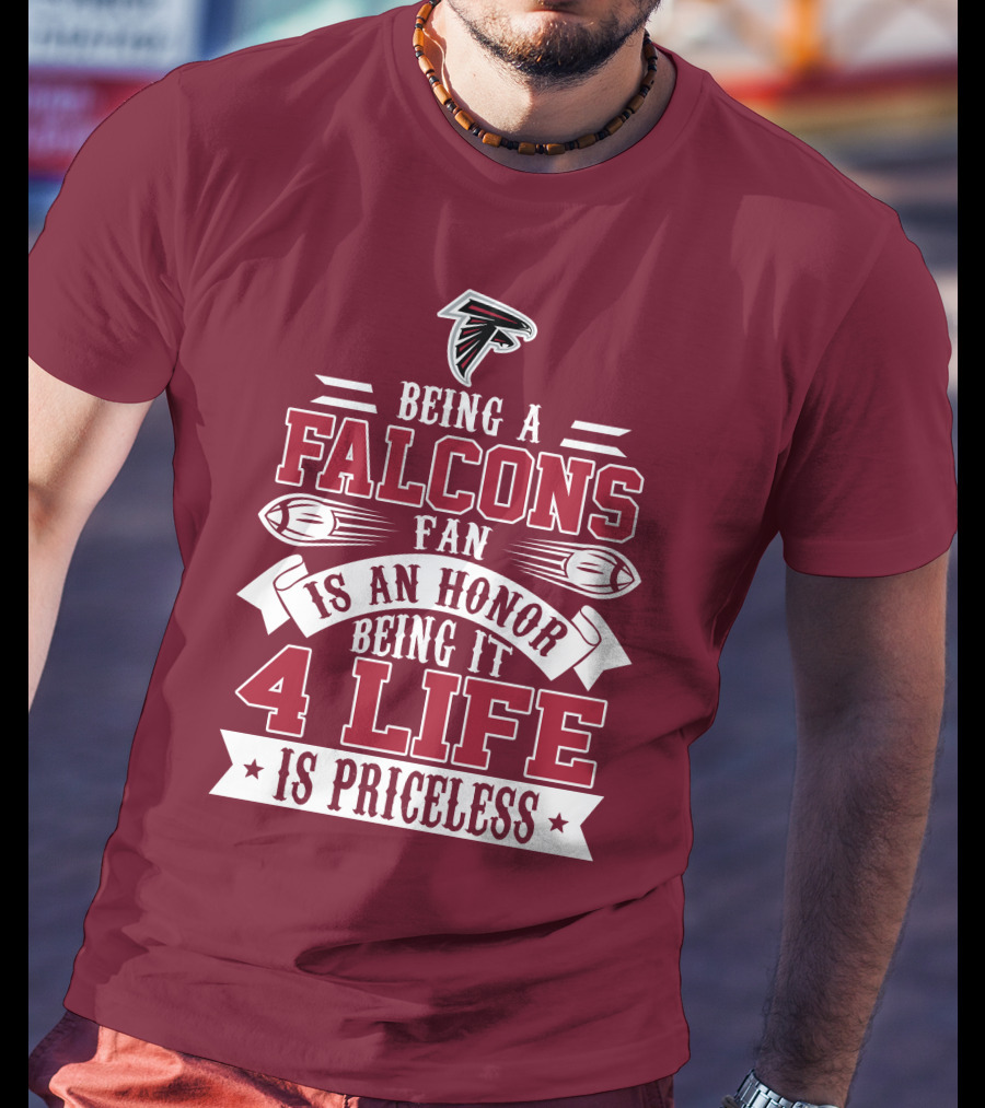 Being A Falcons Fan Is An Honor Being It 4 Life Is Priceless T-Shirt