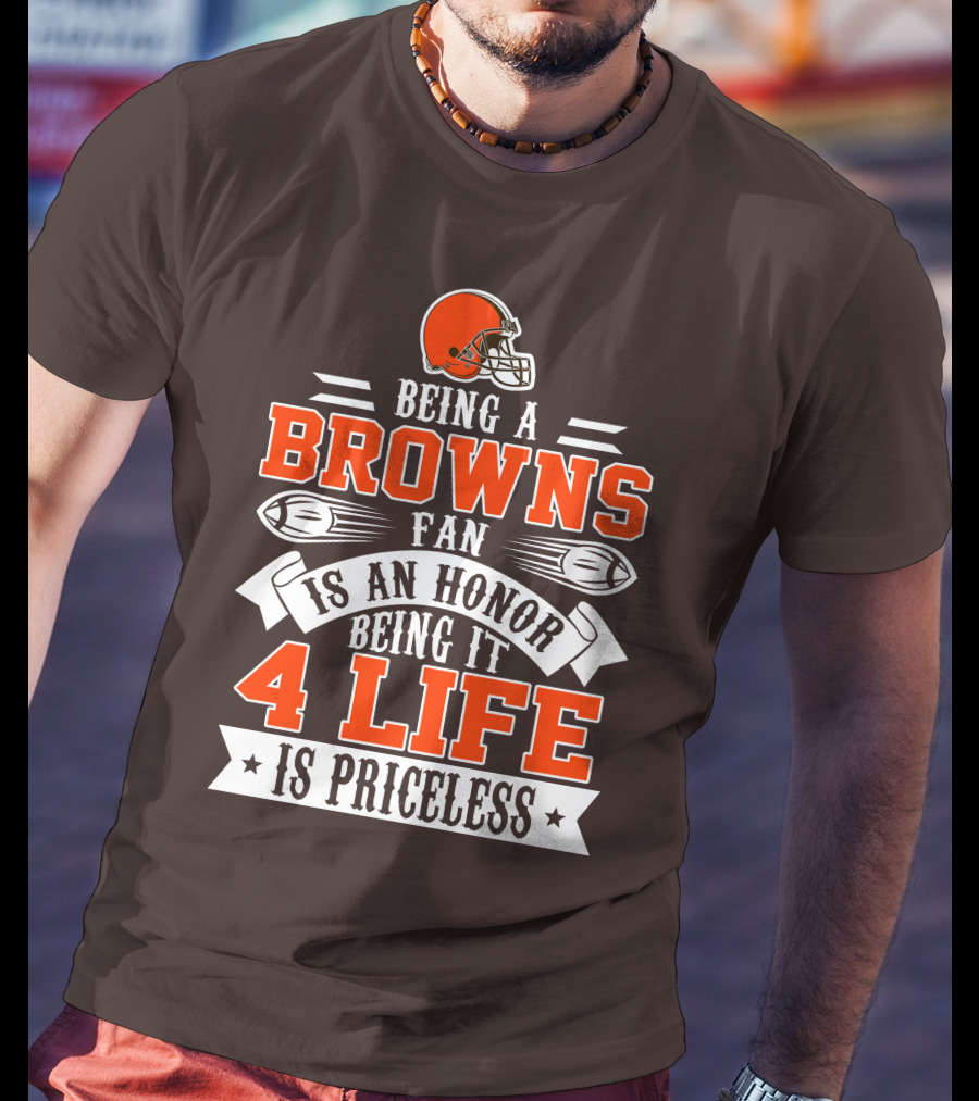 Being A Cleveland Browns Fan Is An Honor Being It 4 Life Is Priceless T-Shirt