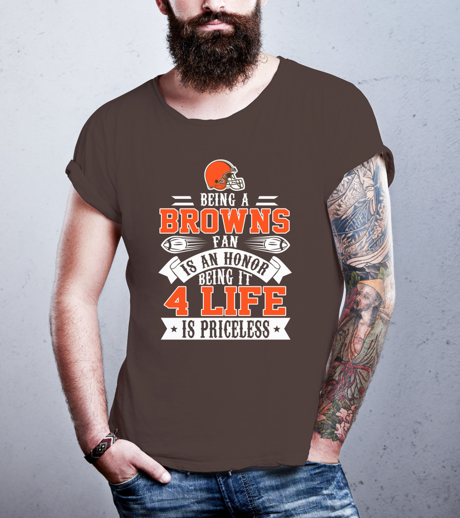 Being A Cleveland Browns Fan Is An Honor Being It 4 Life Is Priceless T-Shirt