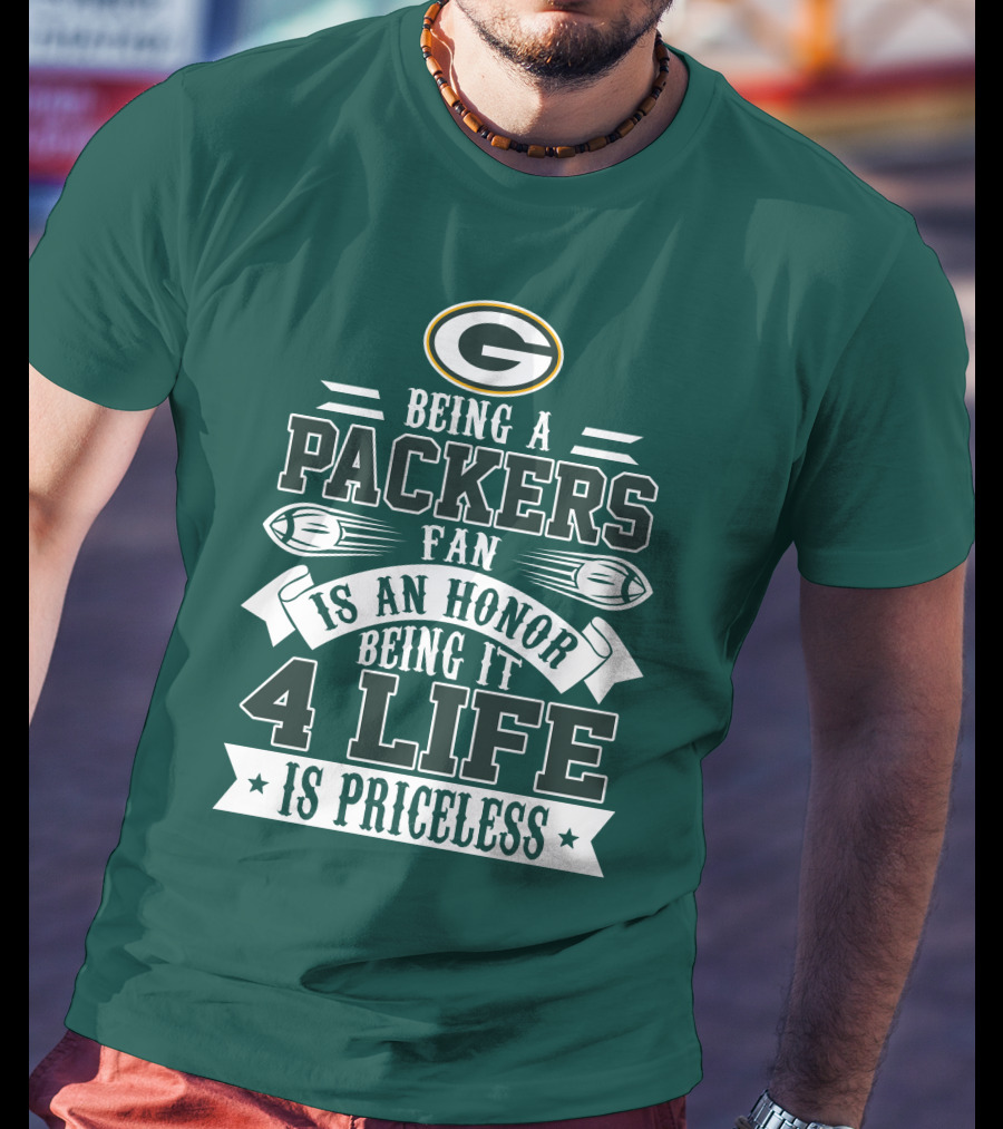 Being A Green Bay Packers Fan Is An Honor Being It 4 Life Is Priceless T-Shirt