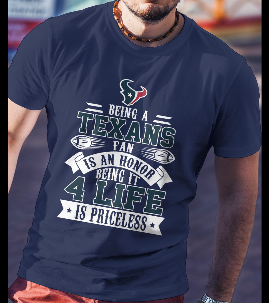Being A Texans Fan Is An Honor Being It 4 Life Is Priceless T-Shirt