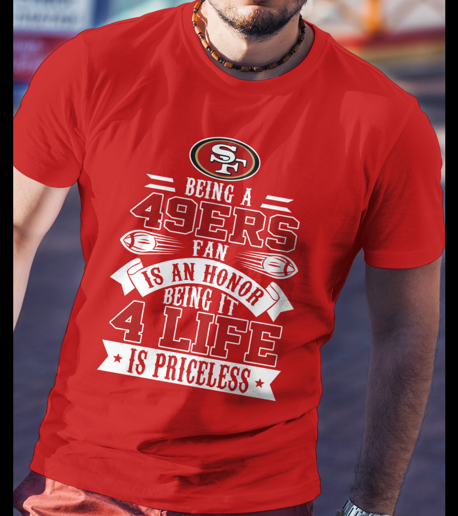 Being A 49ers Fan Is An Honor Being It 4 Life Is Priceless San Francisco 49ers T-Shirt