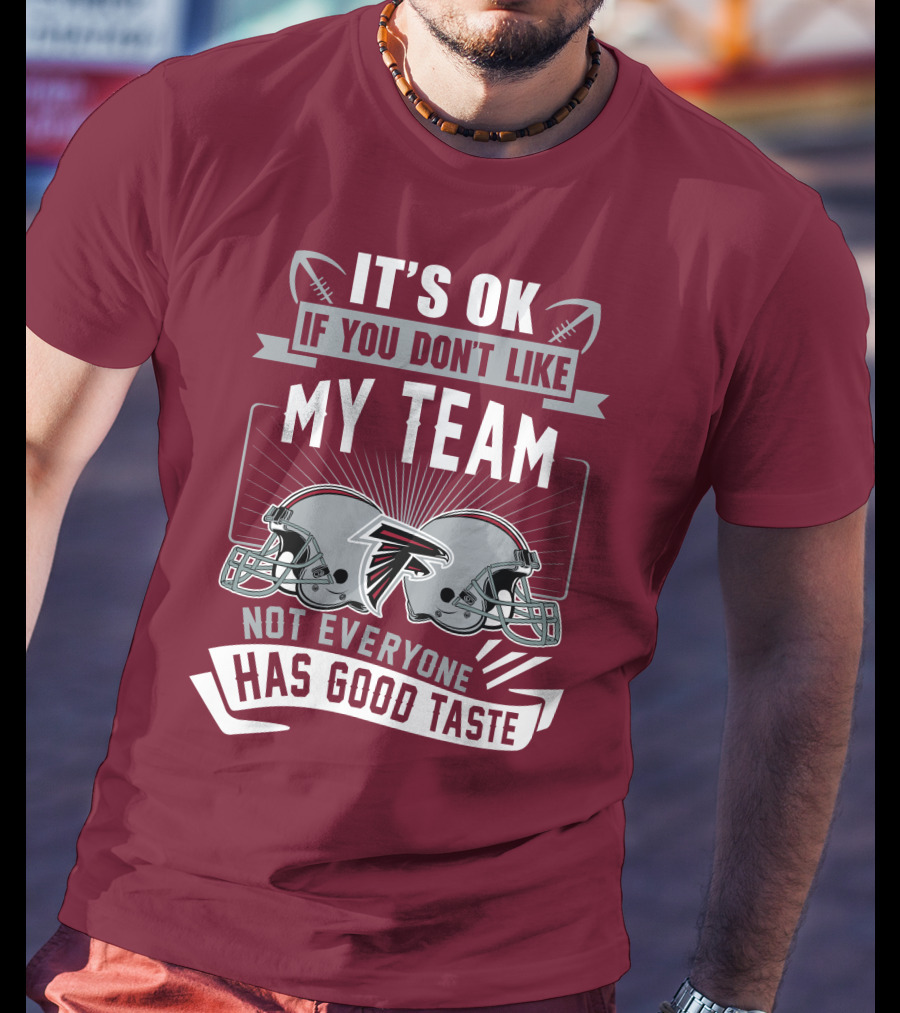 Atlanta Falcons It’s Ok If You Don’t Like My Team Not Everyone Has Good Taste Football Helmets T-Shirt