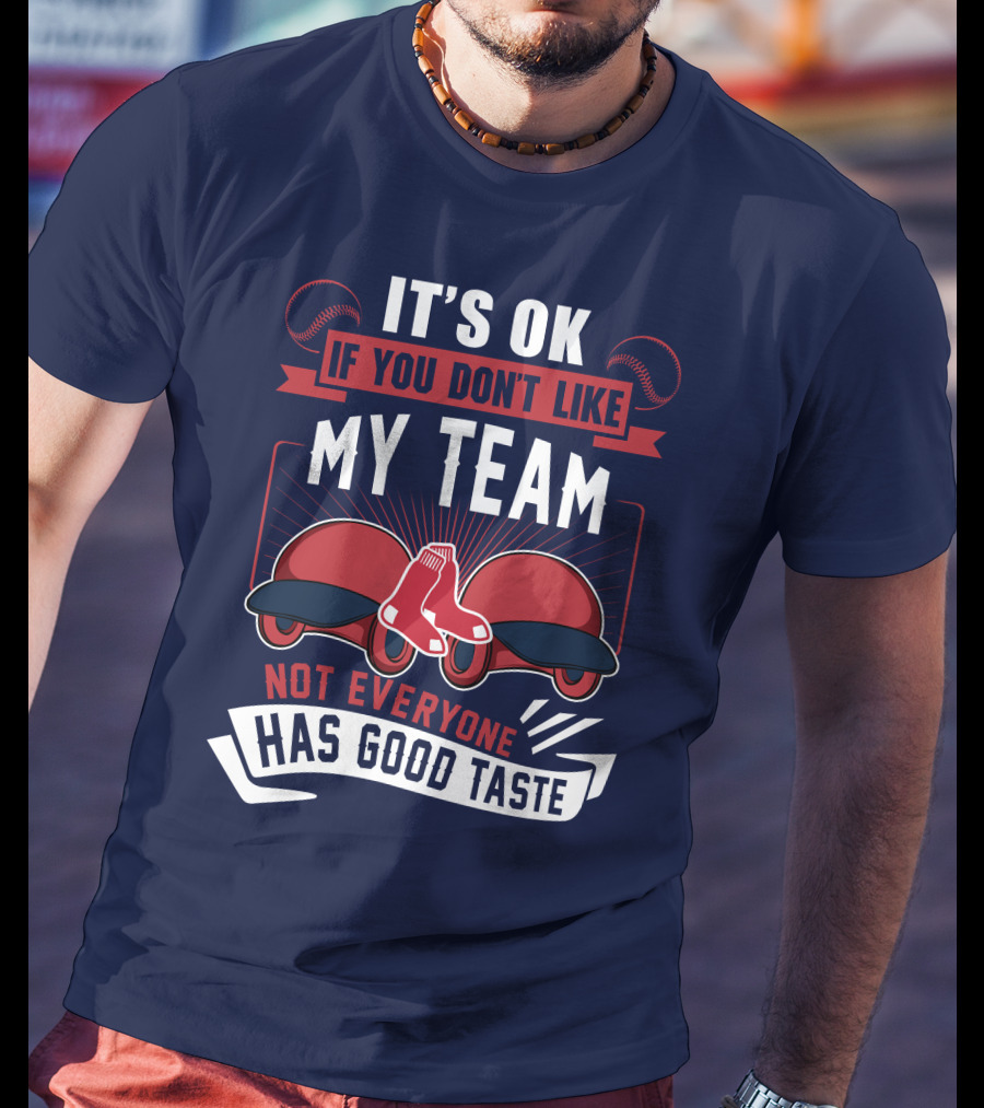 It's Ok If You Don't Like My Team Not Everyone Has Good Taste Boston Red Sox T-Shirt