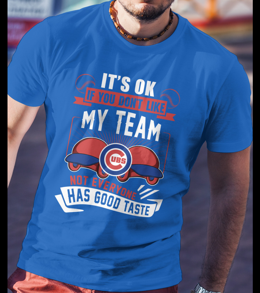It's Ok If You Don't Like My Team Cubs Not Everyone Has Good Taste T-Shirt