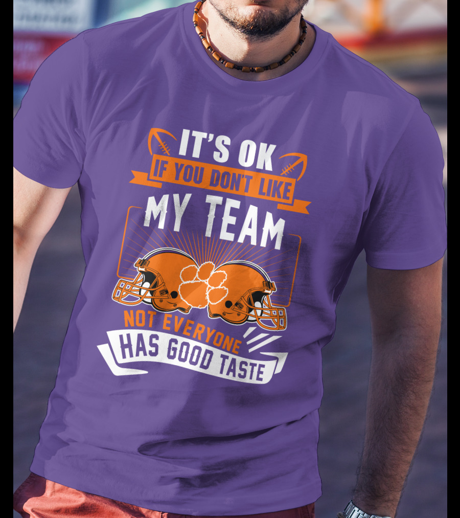 It's OK If You Don't Like My Team Not Everyone Has Good Taste Clemson Tigers Helmets T-Shirt