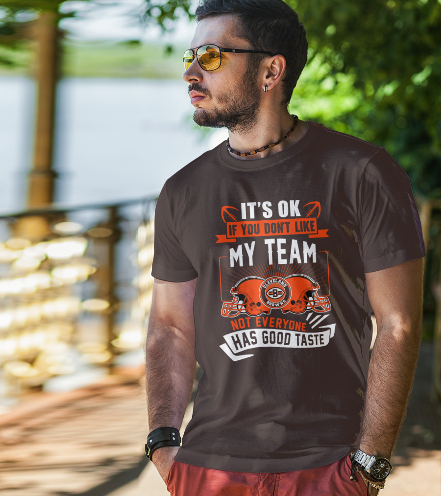 Cleveland Browns It's Ok If You Don't Like My Team Not Everyone Has Good Taste T-Shirt