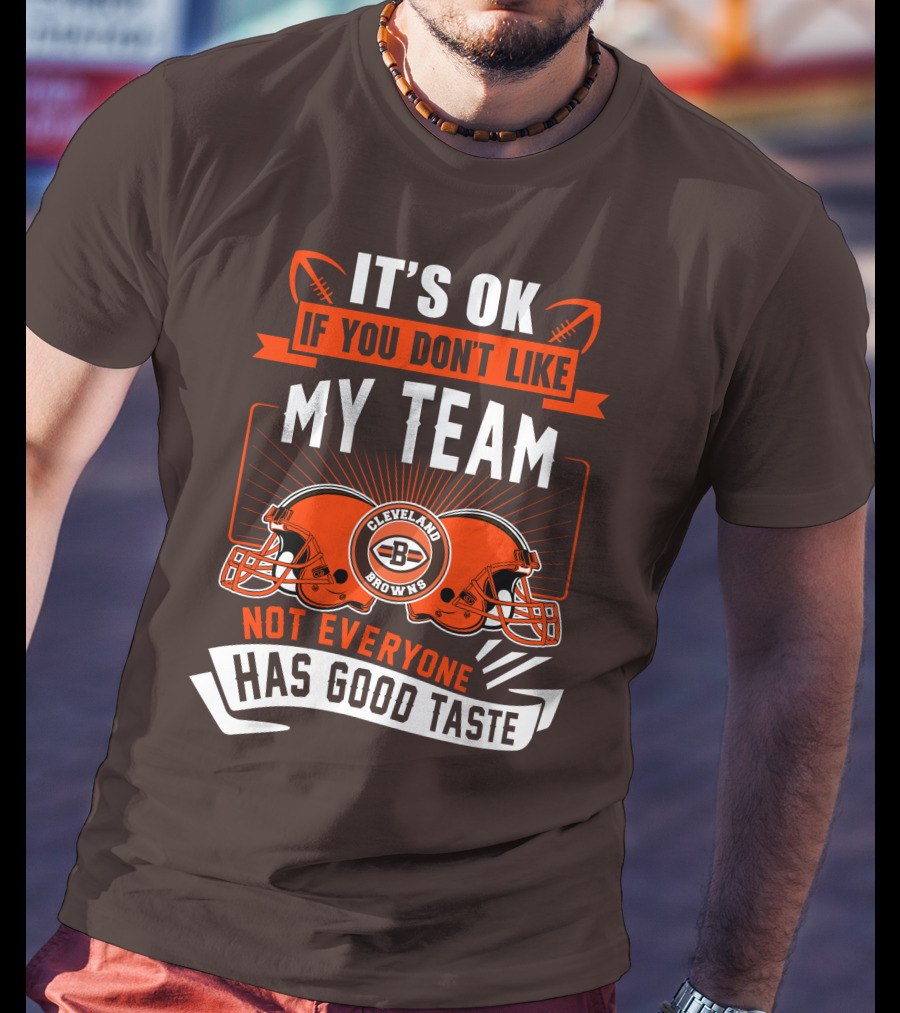 Cleveland Browns It's Ok If You Don't Like My Team Not Everyone Has Good Taste T-Shirt